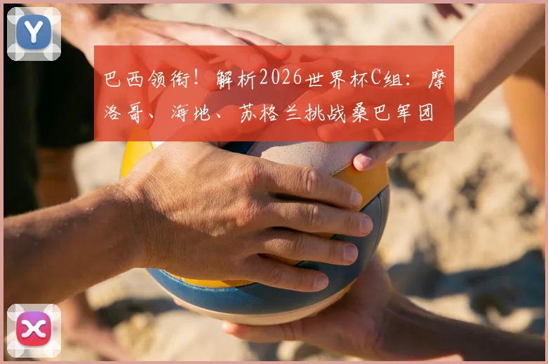 巴西领衔!解析2026世界杯C组:摩洛哥、海地、苏格兰挑战桑巴军团