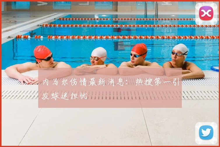 内马尔伤情最新消息：热搜第一引发球迷担忧