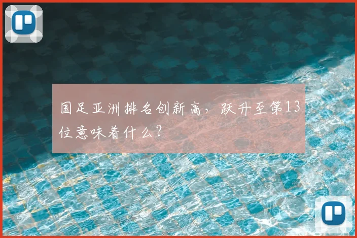 国足亚洲排名创新高，跃升至第13位意味着什么？