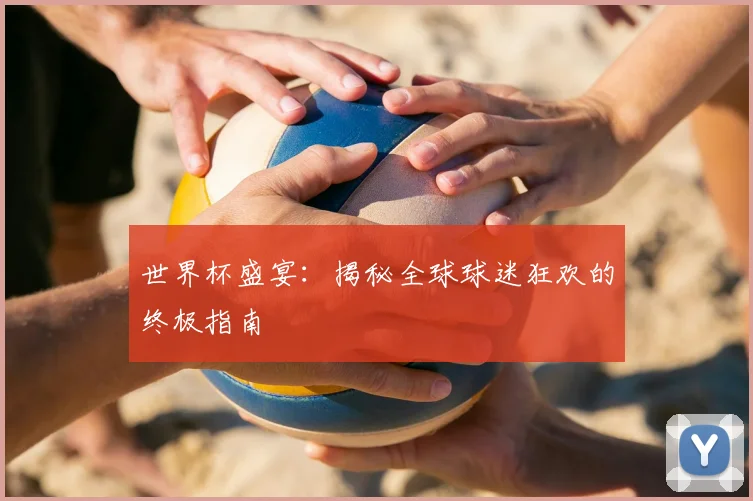 世界杯盛宴：揭秘全球球迷狂欢的终极指南
