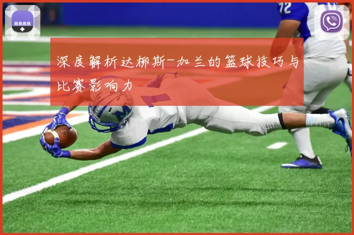 深度解析达柳斯-加兰的篮球技巧与比赛影响力