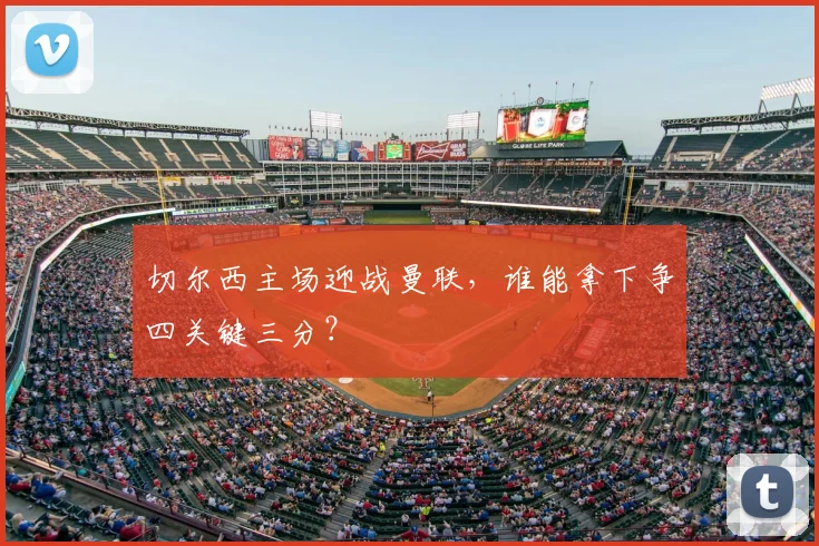 切尔西主场迎战曼联，谁能拿下争四关键三分？