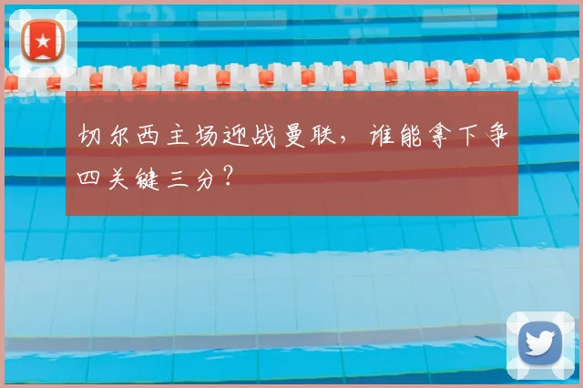 切尔西主场迎战曼联,谁能拿下争四关键三分?