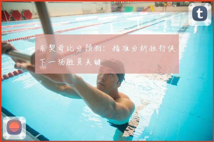 东契奇比分预测:精准分析独行侠下一场胜负关键